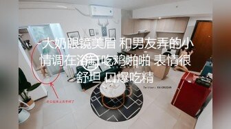 -大奶眼镜美眉 和男友弄的小情调在浴缸吃鸡啪啪 表情很舒坦 口爆吃精