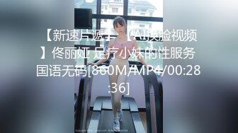 【新速片遞】 【AI换脸视频】佟丽娅 足疗小妹的性服务 国语无码[860M/MP4/00:28:36]