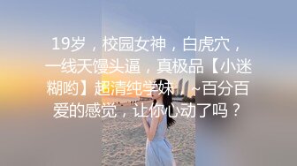 19岁，校园女神，白虎穴，一线天馒头逼，真极品【小迷糊哟】超清纯学妹，~百分百爱的感觉，让你心动了吗？