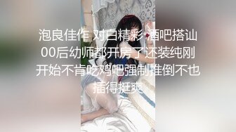 泡良佳作 对白精彩 酒吧搭讪00后幼师都开房了还装纯刚开始不肯吃鸡吧强制推倒不也插得挺爽