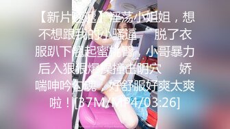 【新片速遞】淫荡小姐姐，想不想跟我的小骚逼❤️脱了衣服趴下翘起蜜桃臀，小哥暴力后入狠狠爆操撞击阴穴❤️娇喘呻吟勾魂，好舒服好爽太爽啦！[37M/MP4/03:26]