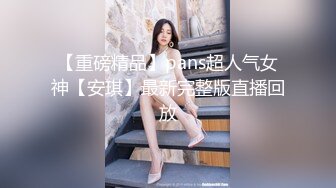 【重磅精品】pans超人气女神【安琪】最新完整版直播回放