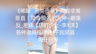 《稀缺⭐另类资源》内容非常垂直！猎奇圈名气大神~最强反_差婊【阴钉少女-李X沫】各种道具极限调J子宫尿道，大开眼界