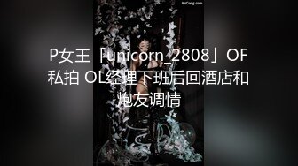 P女王「unicorn_2808」OF私拍 OL经理下班后回酒店和炮友调情