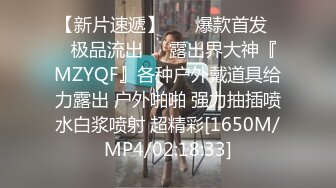 【新片速遞】 ❤️爆款首发❤️极品流出❤️露出界大神『MZYQF』各种户外戴道具给力露出 户外啪啪 强力抽插喷水白浆喷射 超精彩[1650M/MP4/02:18:33]