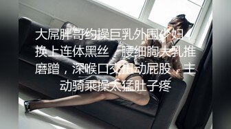 大屌胖哥约操巨乳外围少妇，换上连体黑丝，腰细胸大乳推磨蹭，深喉口交扭动屁股，主动骑乘操太猛肚子疼