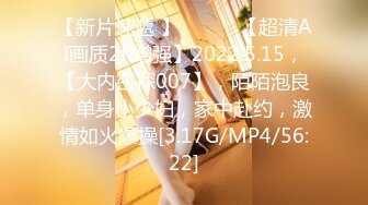 【新片速遞 】 ♈ ♈ ♈【超清AI画质2K增强】2022.5.15，【大内密探007】，陌陌泡良，单身小少妇，家中赴约，激情如火爆操[3.17G/MP4/56:22]