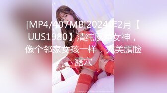 [MP4/407MB]2024年2月【UUS1980】清纯反差女神，像个邻家女孩一样，完美露脸露穴