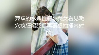 兼职的水嫩性感小美女看见嫩穴疯狂爆舔后再狠狠抽插内射的!