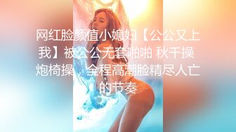 网红脸颜值小媳妇【公公又上我】被公公无套啪啪 秋千操 炮椅操，全程高潮脸精尽人亡的节奏