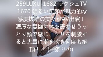 259LUXU-1682 ラグジュTV 1670 明るい笑顔が魅力的な感度抜群の美女がAV出演！濃厚な愛撫に体を震わせうっとり顔で感じ、クリを刺激すると大量に潮を吹き何度も絶頂！！ (中条りの)