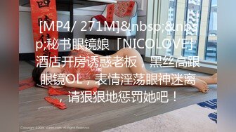 [MP4/ 271M]&nbsp;&nbsp;秘书眼镜娘「NICOLOVE」酒店开房诱惑老板，黑丝高跟眼镜OL，表情淫荡眼神迷离，请狠狠地惩罚她吧！