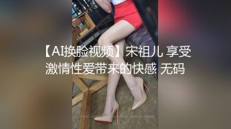 【AI换脸视频】宋祖儿 享受激情性爱带来的快感 无码