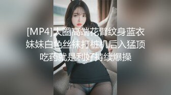 [MP4]大圈高端花臂纹身蓝衣妹妹白色丝袜打桩机后入猛顶吃药就是利好持续爆操