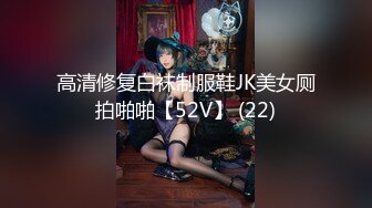 高清修复白袜制服鞋JK美女厕拍啪啪【52V】 (22)