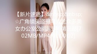 【新片速遞】&nbsp;&nbsp;☆广角镜头盗摄乌克兰众多美女办公室公厕尿尿☆第三部[702MB/MP4/01:00:02]