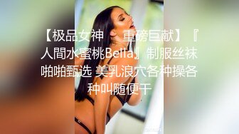 【极品女神❤️重磅巨献】『人間水蜜桃Bella』制服丝袜啪啪甄选 美乳浪穴各种操各种叫随便干