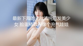 最新下海的无敌清纯短发美少女 脸蛋精致得像个充气娃娃