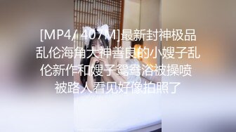 [MP4/ 407M]最新封神极品乱伦海角大神善良的小嫂子乱伦新作和嫂子鸳鸯浴被操喷 被路人看见好像拍照了