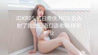 JDKR05.抗日奇侠.NO5.我内射了我的日语口语老师.精东影业