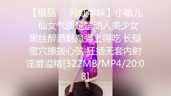 【极品❤️网红学妹】小敏儿✿ 仙女气质楚楚动人美少女 黑丝醉酒魅魔强上得吃 长腿蜜穴撩拨心弦 狂插无套内射淫靡溢精[322MB/MP4/20:08]