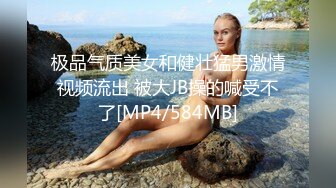 极品气质美女和健壮猛男激情视频流出 被大JB操的喊受不了[MP4/584MB]