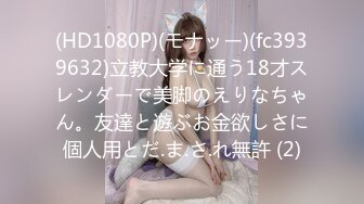 (HD1080P)(モナッー)(fc3939632)立教大学に通う18才スレンダーで美脚のえりなちゃん。友達と遊ぶお金欲しさに個人用とだ.ま.さ.れ無許 (2)