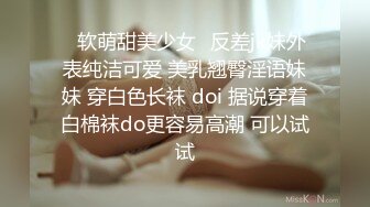 ✿软萌甜美少女✿反差jk妹外表纯洁可爱 美乳翘臀淫语妹妹 穿白色长袜 doi 据说穿着白棉袜do更容易高潮 可以试试