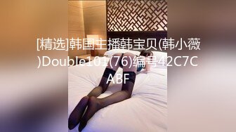 [精选]韩国主播韩宝贝(韩小薇)Double101(76)编号42C7CABF