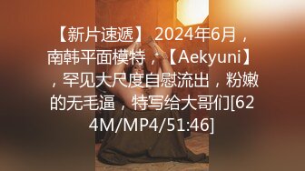 【新片速遞】 2024年6月，南韩平面模特，【Aekyuni】，罕见大尺度自慰流出，粉嫩的无毛逼，特写给大哥们[624M/MP4/51:46]