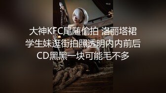 大神KFC尾随偷拍 洛丽塔裙学生妹逛街拍照透明内内前后CD黑黑一块可能毛不多