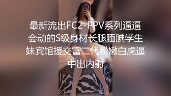 最新流出FC2-PPV系列逼逼会动的S级身材长腿腼腆学生妹宾馆援交富二代粉嫩白虎逼中出内射