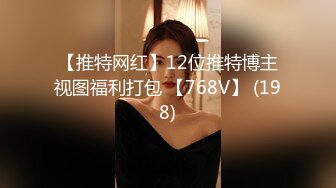 【推特网红】12位推特博主视图福利打包 【768V】 (198)