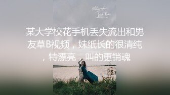 某大学校花手机丢失流出和男友草B视频，妹纸长的很清纯，特漂亮，叫的更销魂