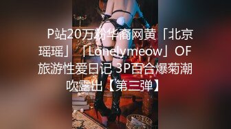 ✨P站20万粉华裔网黄「北京瑶瑶」「Lonelymeow」OF旅游性爱日记 3P百合爆菊潮吹露出【第三弹】