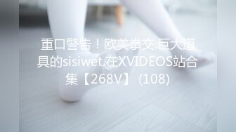 重口警告！欧美拳交.巨大道具的sisiwet.在XVIDEOS站合集【268V】 (108)