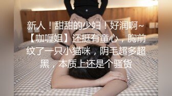 新人！甜甜的少妇！好润啊~【咖喱姐】还挺有童心，胸前纹了一只小猫咪，阴毛超多超黑，本质上还是个骚货