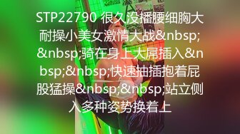 STP22790 很久没播腰细胸大耐操小美女激情大战&nbsp;&nbsp;骑在身上大屌插入&nbsp;&nbsp;快速抽插抱着屁股猛操&nbsp;&nbsp;站立侧入多种姿势换着上