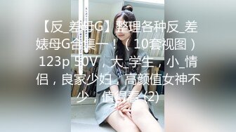 【反_差母G】整理各种反_差婊母G合集一！（10套视图）123p 50V，大_学生，小_情侣，良家少妇，高颜值女神不少，值得看 (2)