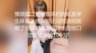 猥琐富二代眼镜哥约炮长发学生妹着急的衣服还没脱就给按倒了可能J8味大说啥也没给口交直接操的1080P