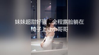 妹妹超甜好骚，全程露脸躺在椅子上让小哥哥