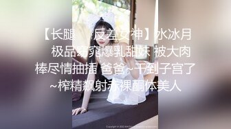 【长腿❤️反差女神】水冰月✨ 极品窈窕爆乳甜妹 被大肉棒尽情抽插 爸爸~干到子宫了~榨精飙射赤裸酮体美人