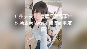 广州夫妻❤️直播门泄露事件现场表演活春宫 被传到朋友圈