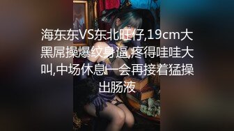 海东东VS东北旺仔,19cm大黑屌操爆纹身逼,疼得哇哇大叫,中场休息一会再接着猛操出肠液