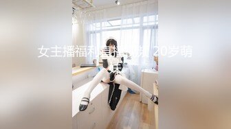 女主播福利直播视频 20岁萌妹