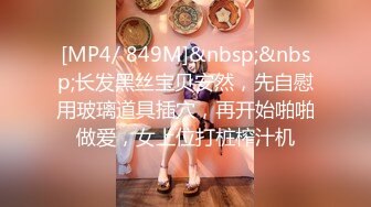 [MP4/ 849M]&nbsp;&nbsp;长发黑丝宝贝安然，先自慰用玻璃道具插穴，再开始啪啪做爱，女上位打桩榨汁机