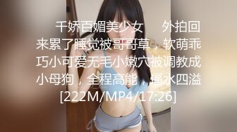 ❤️千娇百媚美少女❤️外拍回来累了睡觉被哥哥草，软萌乖巧小可爱无毛小嫩穴被调教成小母狗，全程高能，逼水四溢[222M/MP4/17:26]