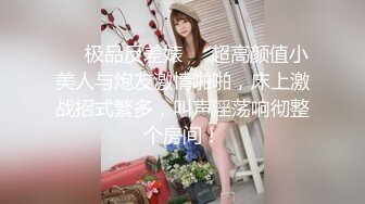 ❤️极品反差婊❤️超高颜值小美人与炮友激情啪啪，床上激战招式繁多，叫声淫荡响彻整个房间！