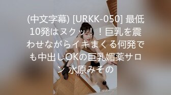 (中文字幕) [URKK-050] 最低10発はヌクッ！！巨乳を震わせながらイキまくる何発でも中出しOKの巨乳媚薬サロン 水原みその