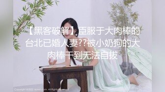 【黑客破解】臣服于大肉棒的台北已婚人妻??被小奶狗的大肉棒干到无法自拔